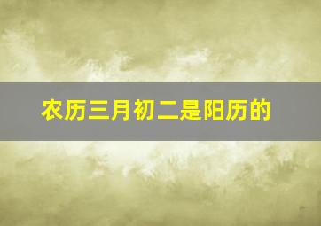 农历三月初二是阳历的