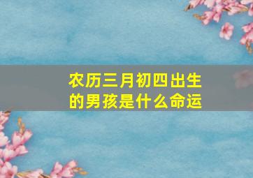 农历三月初四出生的男孩是什么命运