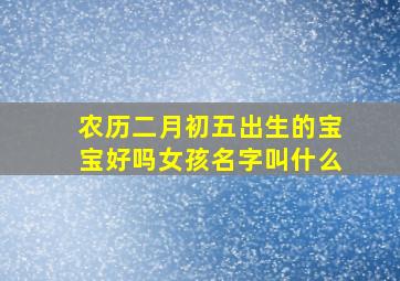 农历二月初五出生的宝宝好吗女孩名字叫什么