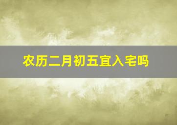 农历二月初五宜入宅吗