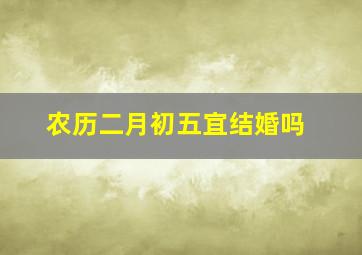 农历二月初五宜结婚吗