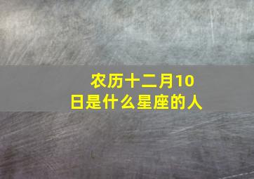 农历十二月10日是什么星座的人