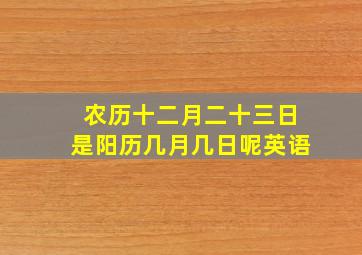 农历十二月二十三日是阳历几月几日呢英语