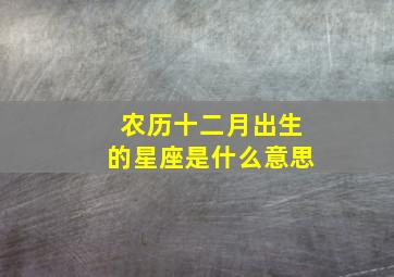 农历十二月出生的星座是什么意思