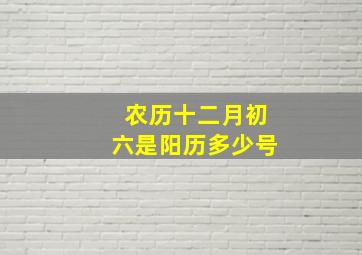 农历十二月初六是阳历多少号