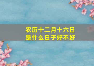 农历十二月十六日是什么日子好不好