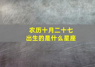 农历十月二十七出生的是什么星座