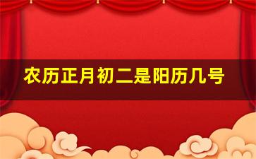 农历正月初二是阳历几号