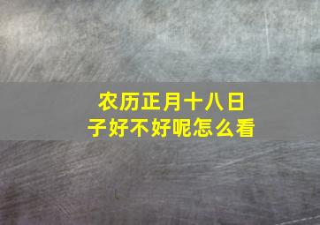 农历正月十八日子好不好呢怎么看