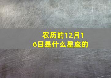 农历的12月16日是什么星座的