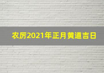 农厉2021年正月黄道吉日