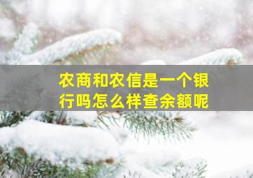 农商和农信是一个银行吗怎么样查余额呢