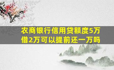 农商银行信用贷额度5万借2万可以提前还一万吗