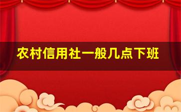 农村信用社一般几点下班