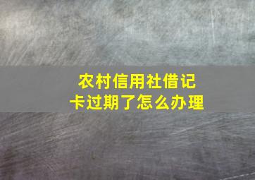 农村信用社借记卡过期了怎么办理