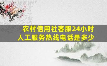 农村信用社客服24小时人工服务热线电话是多少