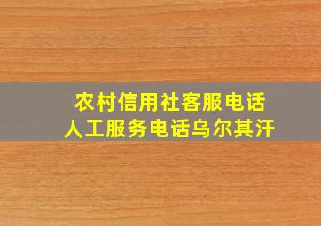 农村信用社客服电话人工服务电话乌尔其汗