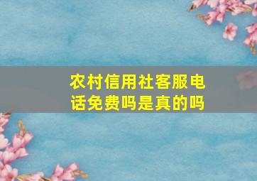 农村信用社客服电话免费吗是真的吗