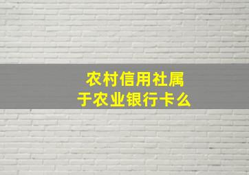 农村信用社属于农业银行卡么