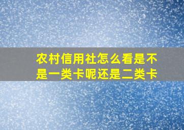 农村信用社怎么看是不是一类卡呢还是二类卡