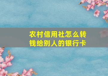 农村信用社怎么转钱给别人的银行卡