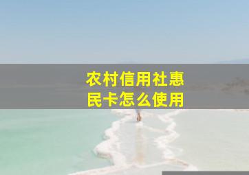 农村信用社惠民卡怎么使用