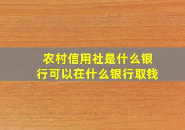 农村信用社是什么银行可以在什么银行取钱