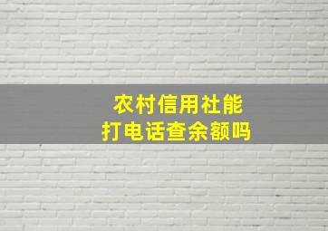 农村信用社能打电话查余额吗