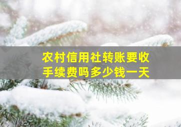 农村信用社转账要收手续费吗多少钱一天