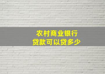 农村商业银行贷款可以贷多少