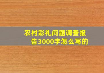 农村彩礼问题调查报告3000字怎么写的