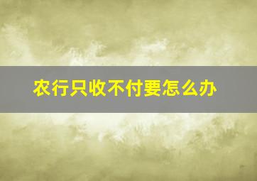 农行只收不付要怎么办