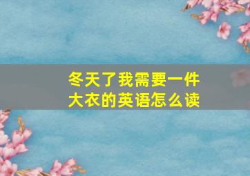 冬天了我需要一件大衣的英语怎么读