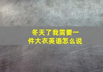 冬天了我需要一件大衣英语怎么说