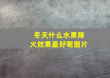 冬天什么水果降火效果最好呢图片