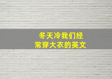 冬天冷我们经常穿大衣的英文