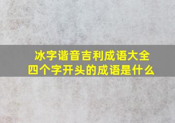 冰字谐音吉利成语大全四个字开头的成语是什么