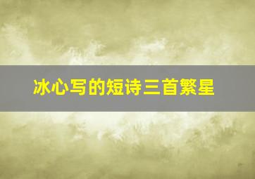 冰心写的短诗三首繁星