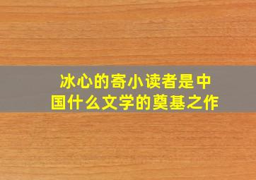 冰心的寄小读者是中国什么文学的奠基之作