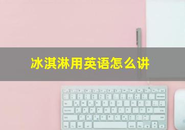 冰淇淋用英语怎么讲