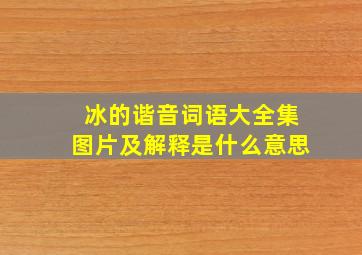 冰的谐音词语大全集图片及解释是什么意思