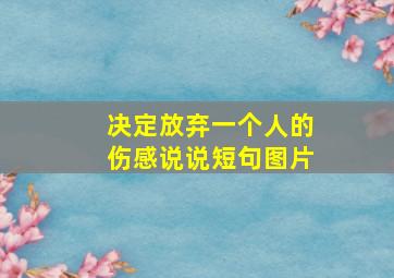 决定放弃一个人的伤感说说短句图片