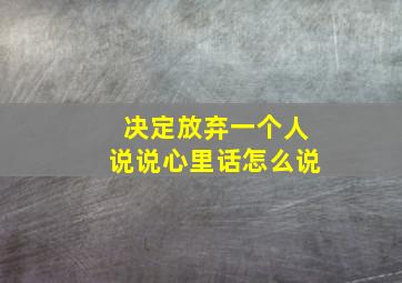 决定放弃一个人说说心里话怎么说