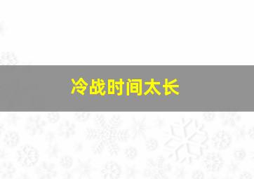 冷战时间太长