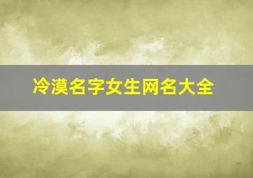 冷漠名字女生网名大全