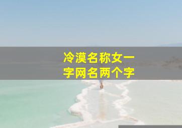 冷漠名称女一字网名两个字