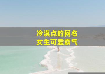 冷漠点的网名女生可爱霸气