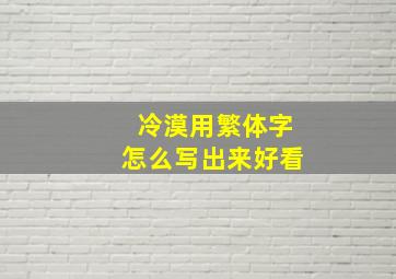 冷漠用繁体字怎么写出来好看