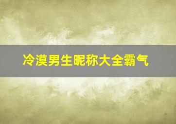 冷漠男生昵称大全霸气