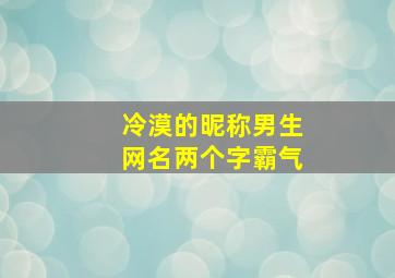 冷漠的昵称男生网名两个字霸气